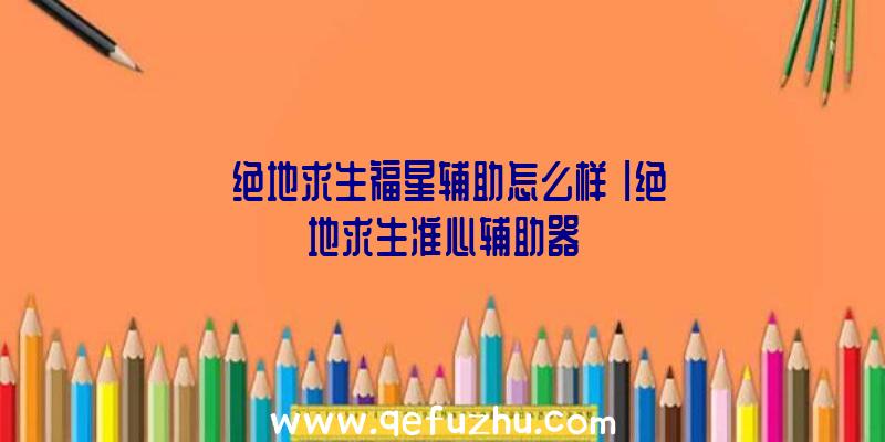 「绝地求生福星辅助怎么样」|绝地求生准心辅助器